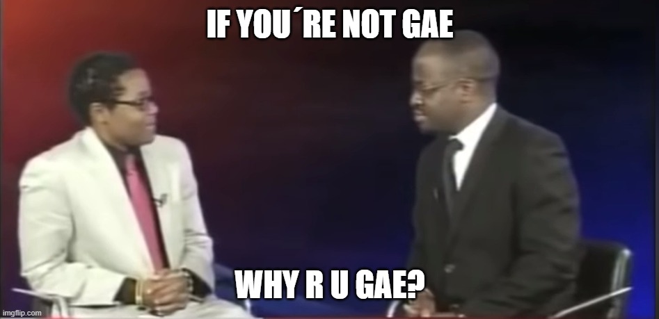 Why are you gae? | IF YOU´RE NOT GAE; WHY R U GAE? | image tagged in why are you gae | made w/ Imgflip meme maker