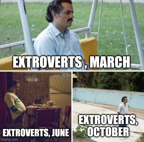 Can't Relate | EXTROVERTS , MARCH; EXTROVERTS, JUNE; EXTROVERTS, OCTOBER | image tagged in memes,sad pablo escobar | made w/ Imgflip meme maker