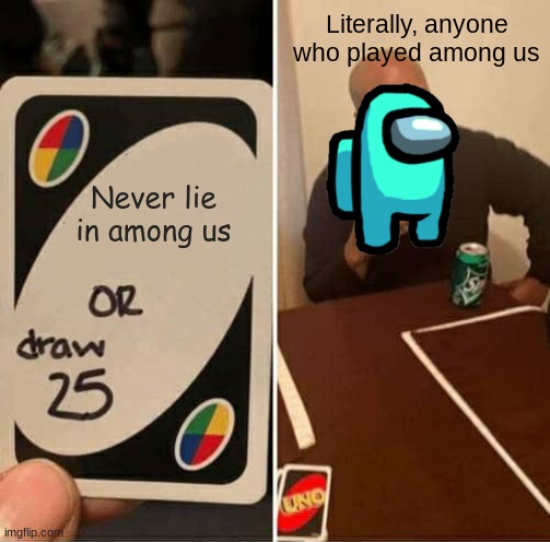 No cap | Literally, anyone who played among us; Never lie in among us | image tagged in memes,uno draw 25 cards | made w/ Imgflip meme maker
