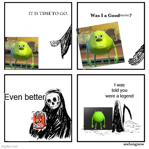 He was a good meme RIP | Even better; I was told you were a legend | image tagged in its time to go grim reaper,mike wasowski sully face swap | made w/ Imgflip meme maker