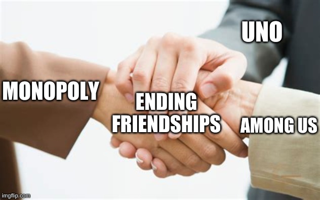 Triple handshake | UNO; MONOPOLY; ENDING FRIENDSHIPS; AMONG US | image tagged in triple handshake | made w/ Imgflip meme maker
