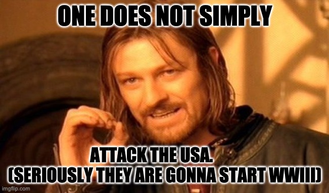 One Does Not Simply | ONE DOES NOT SIMPLY; ATTACK THE USA.         (SERIOUSLY THEY ARE GONNA START WWIII) | image tagged in memes,one does not simply | made w/ Imgflip meme maker