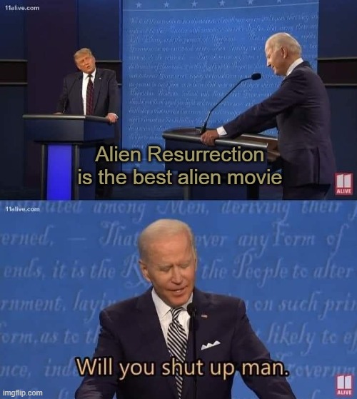 Will you shut up man | Alien Resurrection is the best alien movie | image tagged in will you shut up man,LV426 | made w/ Imgflip meme maker