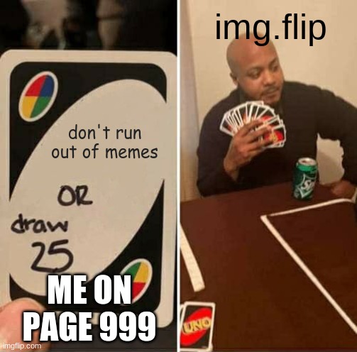 UNO Draw 25 Cards | img.flip; don't run out of memes; ME ON PAGE 999 | image tagged in memes,uno draw 25 cards | made w/ Imgflip meme maker