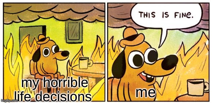 Yup, I can't | my horrible life decisions; me | image tagged in memes,this is fine | made w/ Imgflip meme maker