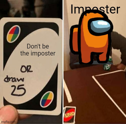 UNO Draw 25 Cards | Imposter; Don't be the imposter | image tagged in memes,uno draw 25 cards,among us,there is 1 imposter among us,crossover | made w/ Imgflip meme maker