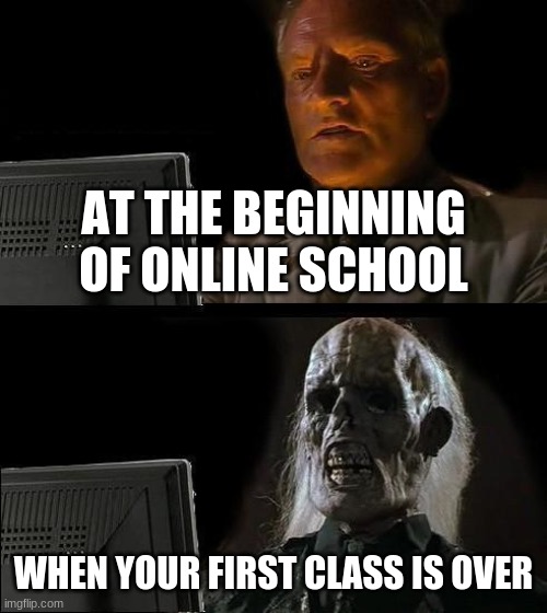 I'll Just Wait Here | AT THE BEGINNING OF ONLINE SCHOOL; WHEN YOUR FIRST CLASS IS OVER | image tagged in memes,i'll just wait here | made w/ Imgflip meme maker