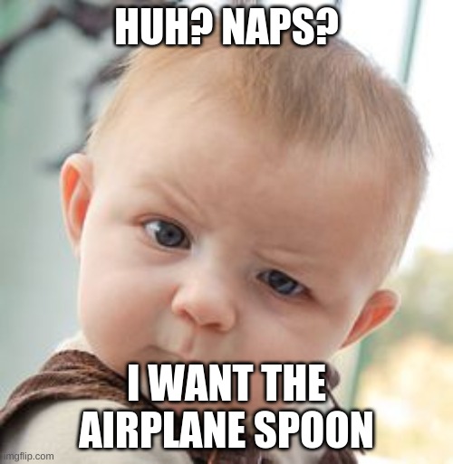 Skeptical Baby | HUH? NAPS? I WANT THE AIRPLANE SPOON | image tagged in memes,skeptical baby | made w/ Imgflip meme maker