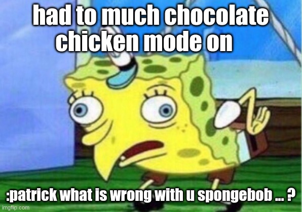 Mocking Spongebob | had to much chocolate chicken mode on; :patrick what is wrong with u spongebob ... ? | image tagged in memes,mocking spongebob | made w/ Imgflip meme maker