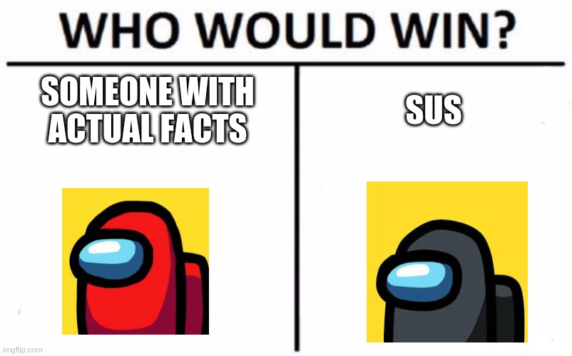 Sus | SOMEONE WITH ACTUAL FACTS; SUS | image tagged in memes,who would win | made w/ Imgflip meme maker