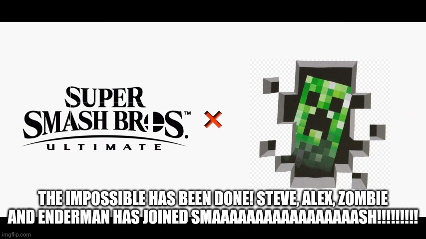 HE HAS DONE THE IMPOSSIBLE!!! | THE IMPOSSIBLE HAS BEEN DONE! STEVE, ALEX, ZOMBIE AND ENDERMAN HAS JOINED SMAAAAAAAAAAAAAAAAASH!!!!!!!!! | image tagged in super smash bros ultimate x blank | made w/ Imgflip meme maker