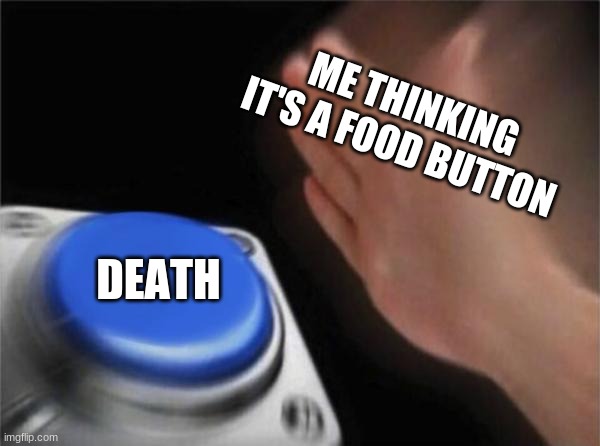 Blank Nut Button Meme | ME THINKING IT'S A FOOD BUTTON; DEATH | image tagged in memes | made w/ Imgflip meme maker