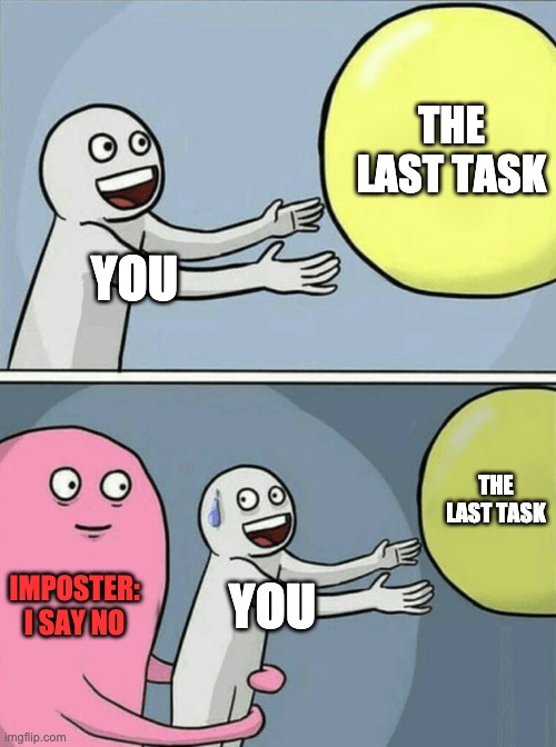 Among Us In 2020 Be Like | THE LAST TASK; YOU; THE LAST TASK; IMPOSTER:
I SAY NO; YOU | image tagged in memes,running away balloon | made w/ Imgflip meme maker