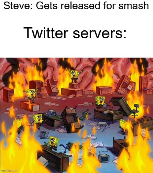 Based on an actual twitter meme | Steve: Gets released for smash; Twitter servers: | image tagged in spongebob fire,minecraft steve | made w/ Imgflip meme maker