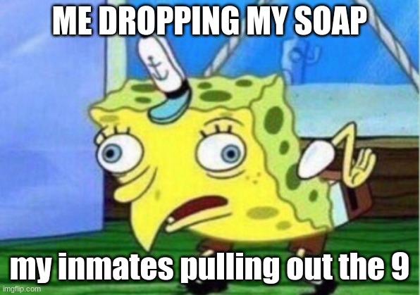 Spongebob | ME DROPPING MY SOAP; my inmates pulling out the 9 | image tagged in memes,mocking spongebob | made w/ Imgflip meme maker
