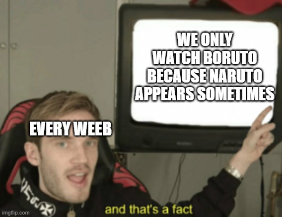 and that's a fact | WE ONLY WATCH BORUTO BECAUSE NARUTO APPEARS SOMETIMES; EVERY WEEB | image tagged in and that's a fact | made w/ Imgflip meme maker