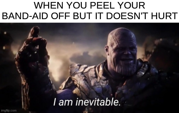 relateable meme#1 | WHEN YOU PEEL YOUR BAND-AID OFF BUT IT DOESN'T HURT | image tagged in i am inevitable | made w/ Imgflip meme maker