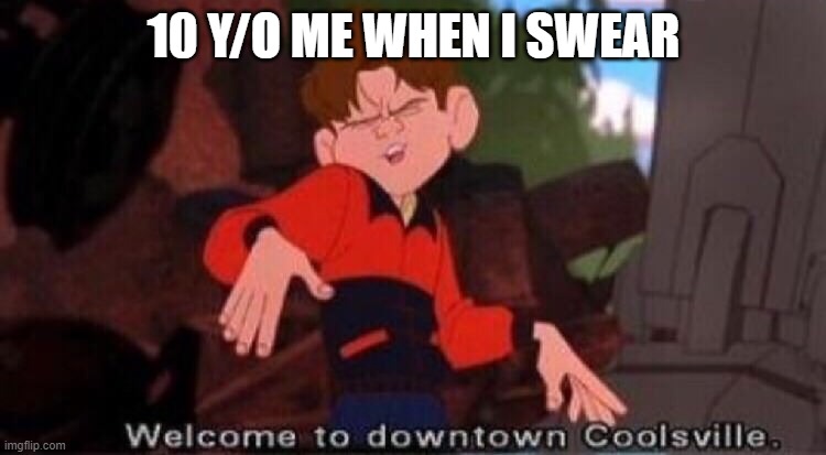 Lookin' cool | 10 Y/O ME WHEN I SWEAR | image tagged in welcome to downtown coolsville,memes | made w/ Imgflip meme maker
