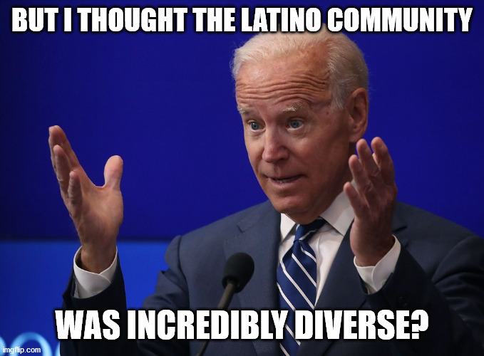 Joe Biden - Hands Up | BUT I THOUGHT THE LATINO COMMUNITY WAS INCREDIBLY DIVERSE? | image tagged in joe biden - hands up | made w/ Imgflip meme maker