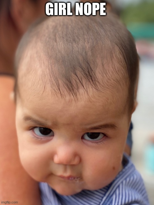 Angry Baby | GIRL NOPE | image tagged in angry baby | made w/ Imgflip meme maker