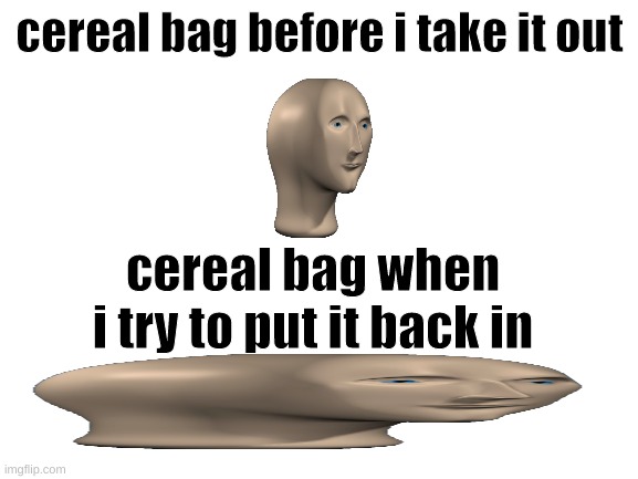 r/technicallythetruth | cereal bag before i take it out; cereal bag when i try to put it back in | image tagged in blank white template | made w/ Imgflip meme maker