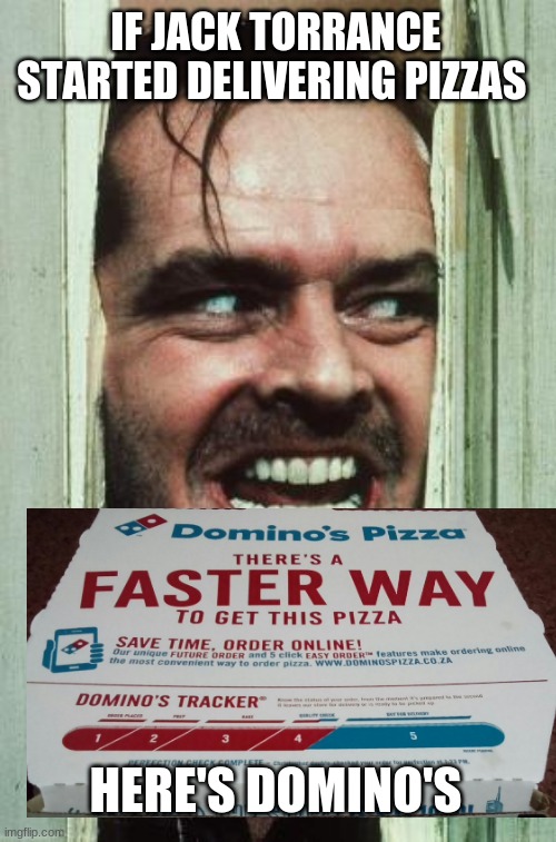 Here's Johnny | IF JACK TORRANCE STARTED DELIVERING PIZZAS; HERE'S DOMINO'S | image tagged in memes,here's johnny | made w/ Imgflip meme maker