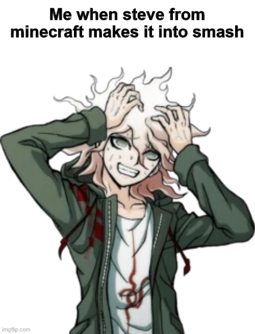 me when i | Me when steve from minecraft makes it into smash | image tagged in nagito komaeda | made w/ Imgflip meme maker