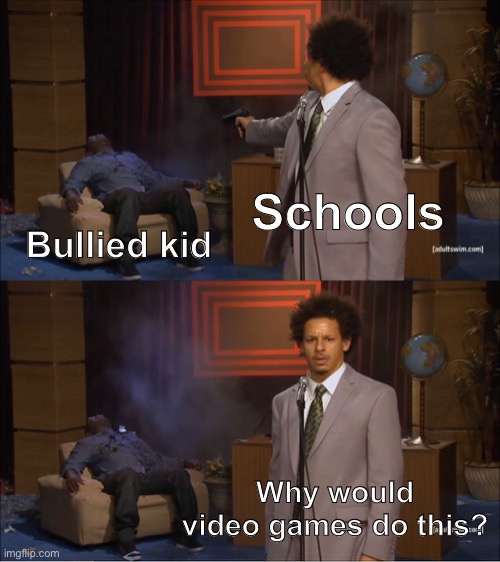 School. | Schools; Bullied kid; Why would video games do this? | image tagged in memes,who killed hannibal | made w/ Imgflip meme maker