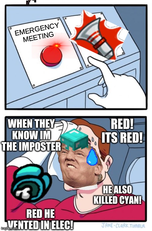 Among us funny meme | EMERGENCY MEETING; WHEN THEY KNOW IM THE IMPOSTER; RED! ITS RED! HE ALSO KILLED CYAN! RED HE VENTED IN ELEC! | image tagged in memes,two buttons | made w/ Imgflip meme maker