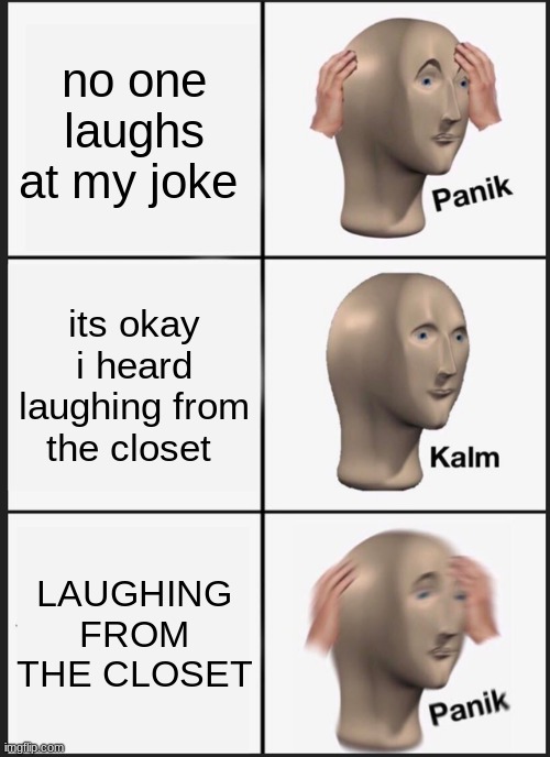 lol | no one laughs at my joke; its okay i heard laughing from the closet; LAUGHING FROM THE CLOSET | image tagged in memes,panik kalm panik | made w/ Imgflip meme maker