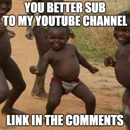 subscribe | YOU BETTER SUB TO MY YOUTUBE CHANNEL; LINK IN THE COMMENTS | image tagged in memes,third world success kid | made w/ Imgflip meme maker