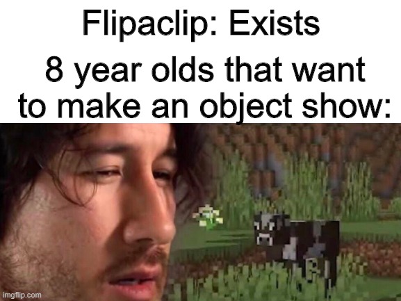 I | Flipaclip: Exists; 8 year olds that want to make an object show: | image tagged in object show,bfdi,flipaclip,children,i can milk you | made w/ Imgflip meme maker