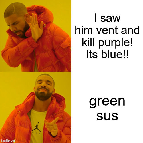 Among Us players be like |  I saw him vent and kill purple! Its blue!! green sus | image tagged in memes,drake hotline bling | made w/ Imgflip meme maker
