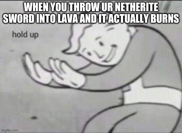 OOOOOOOF | WHEN YOU THROW UR NETHERITE SWORD INTO LAVA AND IT ACTUALLY BURNS | image tagged in fallout hold up,minecraft,oof | made w/ Imgflip meme maker