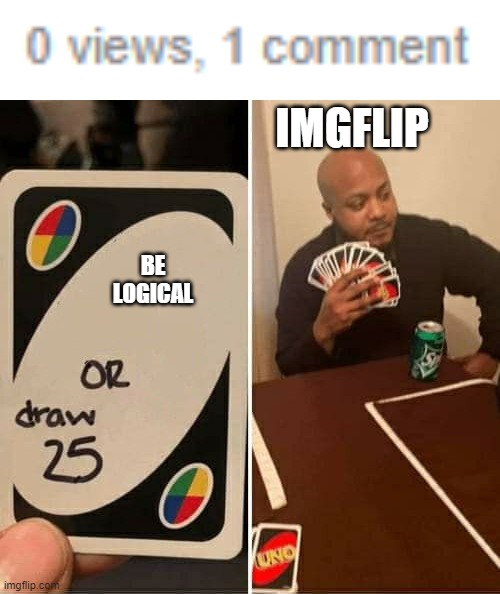 IMGFLIP; BE LOGICAL | image tagged in memes,uno draw 25 cards | made w/ Imgflip meme maker