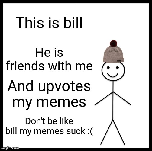 Be Like Bill Meme | This is bill; He is friends with me; And upvotes my memes; Don't be like bill my memes suck :( | image tagged in memes,be like bill | made w/ Imgflip meme maker