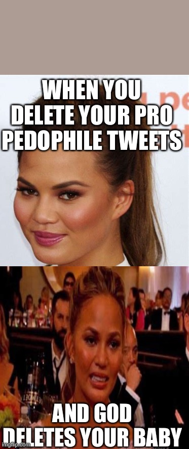 WHEN YOU DELETE YOUR PRO PEDOPHILE TWEETS; AND GOD DELETES YOUR BABY | image tagged in chrissy tiegen,deleted tweets | made w/ Imgflip meme maker