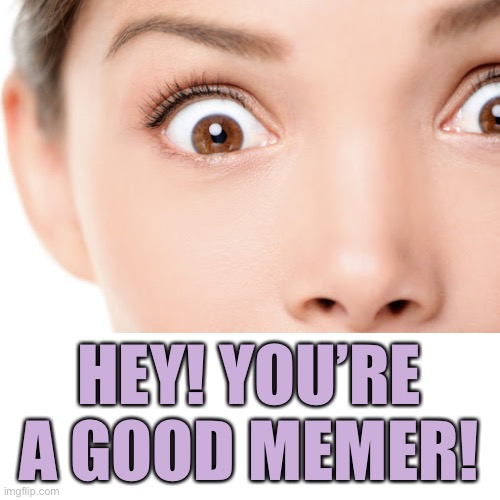 HEY! YOU’RE A GOOD MEMER! | made w/ Imgflip meme maker