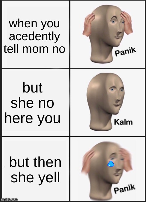 oh no | when you acedently tell mom no; but she no here you; but then she yell | image tagged in memes,panik kalm panik | made w/ Imgflip meme maker