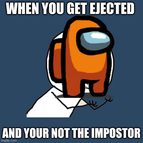 Y U No Meme | WHEN YOU GET EJECTED; AND YOUR NOT THE IMPOSTOR | image tagged in memes,y u no | made w/ Imgflip meme maker