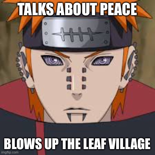 Lies. | TALKS ABOUT PEACE; BLOWS UP THE LEAF VILLAGE | image tagged in pein - naruto,bro | made w/ Imgflip meme maker