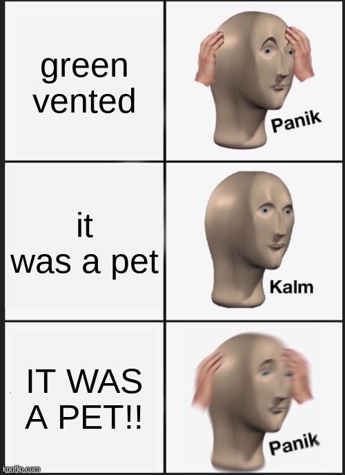 Panik Kalm Panik | green vented; it was a pet; IT WAS A PET!! | image tagged in memes,panik kalm panik | made w/ Imgflip meme maker