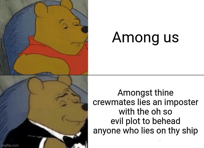 Tuxedo Winnie The Pooh Meme | Among us; Amongst thine crewmates lies an imposter with the oh so evil plot to behead anyone who lies on thy ship | image tagged in memes,tuxedo winnie the pooh | made w/ Imgflip meme maker