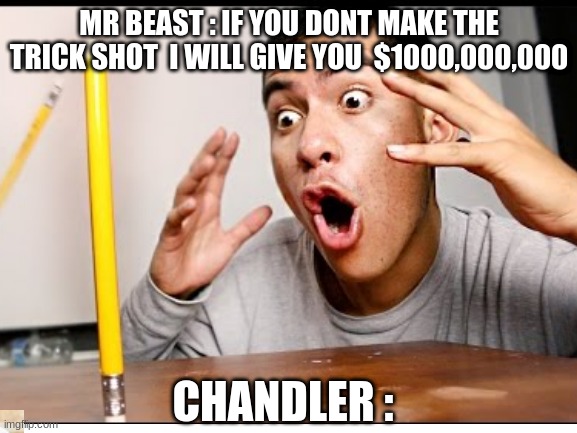 chandler | MR BEAST : IF YOU DONT MAKE THE TRICK SHOT  I WILL GIVE YOU  $1000,000,000; CHANDLER : | image tagged in mr beast,trick shot | made w/ Imgflip meme maker