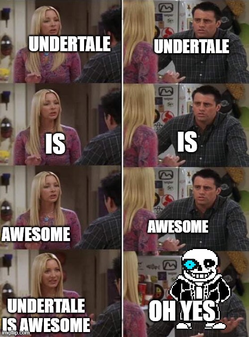 I put a pic of sans, then the sans eye image. Because why not? | UNDERTALE; UNDERTALE; IS; IS; AWESOME; AWESOME; OH YES; UNDERTALE IS AWESOME | image tagged in phoebe teaching joey in friends,undertale,sans undertale | made w/ Imgflip meme maker