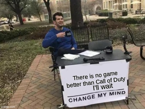 Change My Mind Meme | There is no game better than Call of Duty; I'll wait | image tagged in memes,change my mind | made w/ Imgflip meme maker