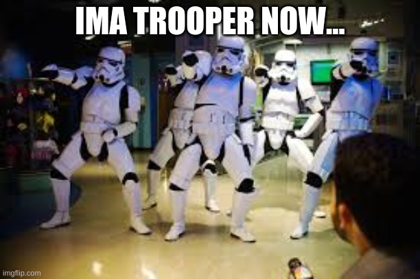 IMA TROOPER NOW... | made w/ Imgflip meme maker
