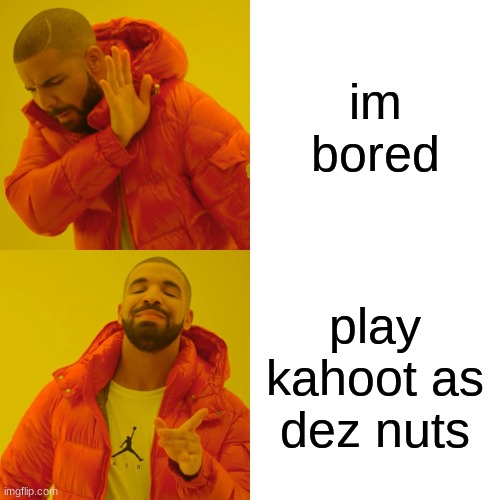 Drake Hotline Bling Meme | im bored; play kahoot as dez nuts | image tagged in memes,drake hotline bling | made w/ Imgflip meme maker