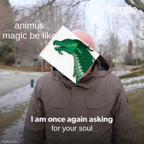 te hee |  animus magic be like; for your soul | image tagged in memes,bernie i am once again asking for your support,wings of fire | made w/ Imgflip meme maker