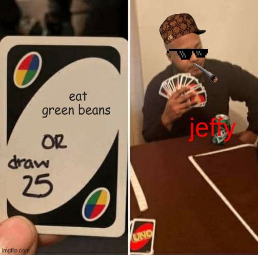 UNO Draw 25 Cards | eat green beans; jeffy | image tagged in memes,uno draw 25 cards | made w/ Imgflip meme maker